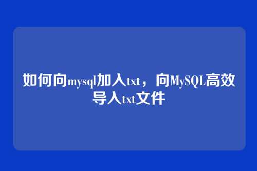 如何向mysql加入txt，向MySQL高效导入txt文件