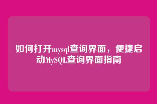如何打开mysql查询界面，便捷启动MySQL查询界面指南