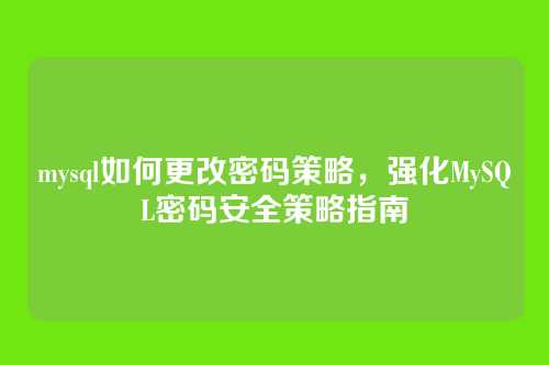mysql如何更改密码策略，强化MySQL密码安全策略指南