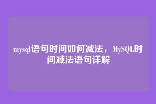 mysql语句时间如何减法,MySQL时间减法语句详解