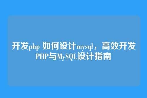 开发php 如何设计mysql,高效开发PHP与MySQL设计指南