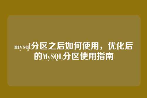 mysql分区之后如何使用,优化后的MySQL分区使用指南