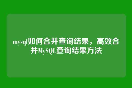 mysql如何合并查询结果,高效合并MySQL查询结果方法