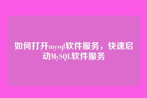 如何打开mysql软件服务，快速启动MySQL软件服务