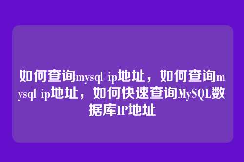 如何查询mysql ip地址，如何查询mysql ip地址，如何快速查询MySQL数据库IP地址
