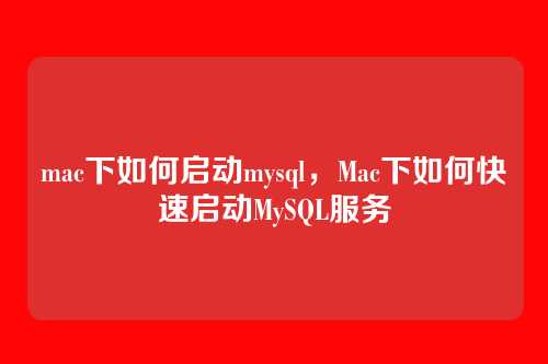 mac下如何启动mysql,Mac下如何快速启动MySQL服务