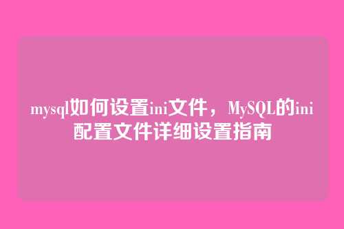 mysql如何设置ini文件,MySQL的ini配置文件详细设置指南