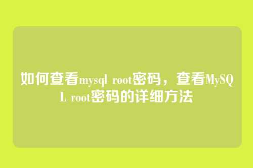 如何查看mysql root密码,查看MySQL root密码的详细方法