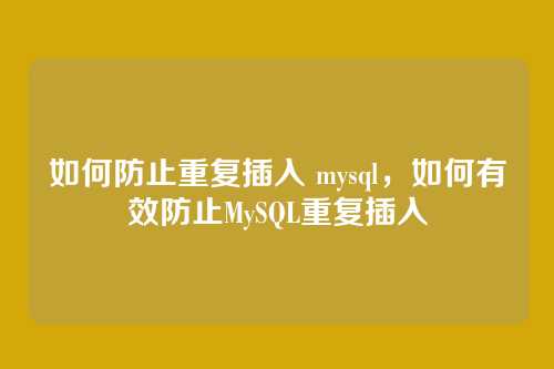 如何防止重复插入 mysql，如何有效防止MySQL重复插入