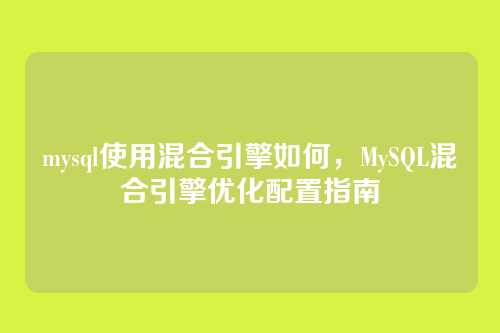 mysql使用混合引擎如何,MySQL混合引擎优化配置指南