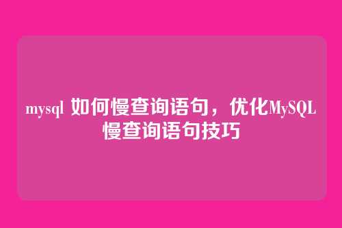 mysql 如何慢查询语句,优化MySQL慢查询语句技巧