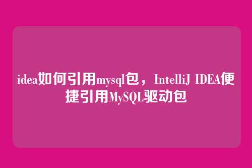 idea如何引用mysql包,IntelliJ IDEA便捷引用MySQL驱动包