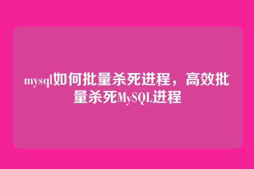 mysql如何批量杀死进程,高效批量杀死MySQL进程