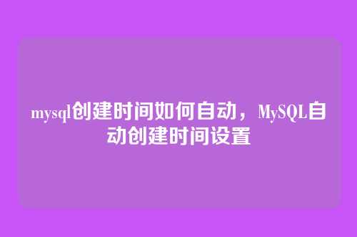 mysql创建时间如何自动,MySQL自动创建时间设置