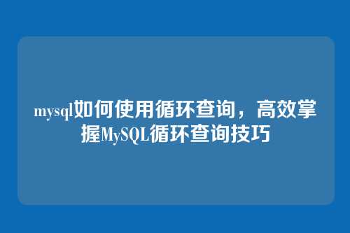 mysql如何使用循环查询,高效掌握MySQL循环查询技巧