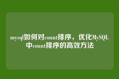 mysql如何对count排序,优化MySQL中count排序的高效方法