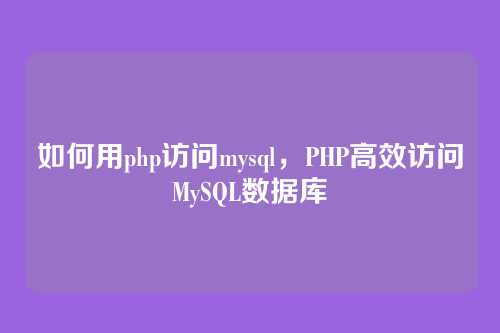 如何用php访问mysql,PHP高效访问MySQL数据库