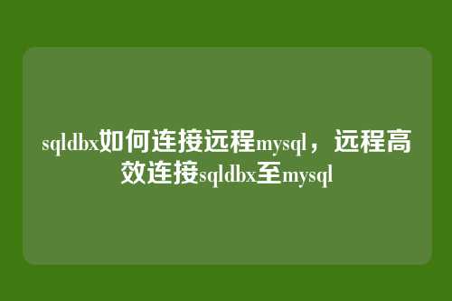 sqldbx如何连接远程mysql,远程高效连接sqldbx至mysql