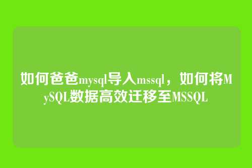 如何爸爸mysql导入mssql,如何将MySQL数据高效迁移至MSSQL