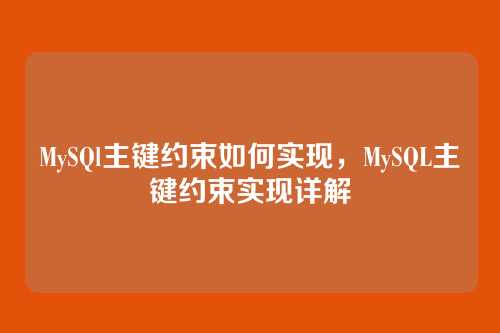 MySQl主键约束如何实现，MySQL主键约束实现详解