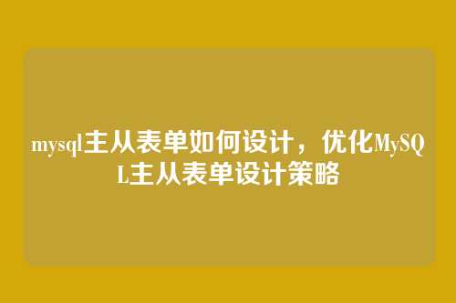 mysql主从表单如何设计,优化MySQL主从表单设计策略