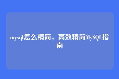 mysql怎么精简,高效精简MySQL指南