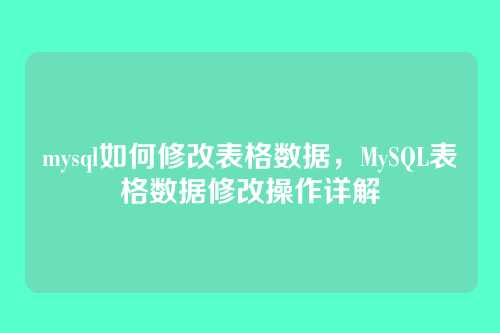 mysql如何修改表格数据,MySQL表格数据修改操作详解