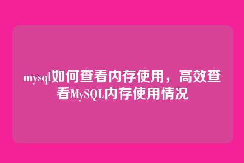 mysql如何查看内存使用，高效查看MySQL内存使用情况