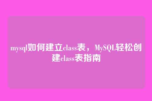 mysql如何建立class表，MySQL轻松创建class表指南