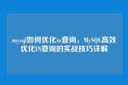 mysql如何优化in查询,MySQL高效优化IN查询的实战技巧详解