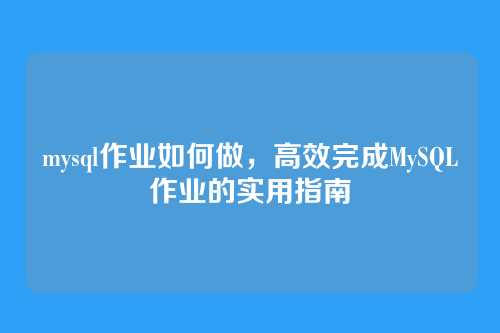 mysql作业如何做,高效完成MySQL作业的实用指南