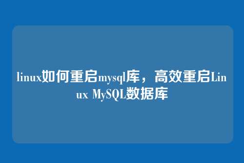 linux如何重启mysql库，高效重启Linux MySQL数据库