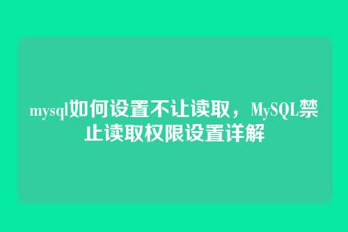 mysql如何设置不让读取,MySQL禁止读取权限设置详解