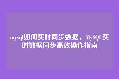 mysql如何实时同步数据，MySQL实时数据同步高效操作指南