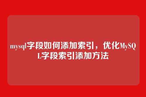 mysql字段如何添加索引,优化MySQL字段索引添加方法