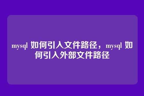 mysql 如何引入文件路径，mysql 如何引入外部文件路径