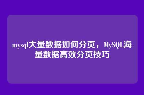 mysql大量数据如何分页,MySQL海量数据高效分页技巧