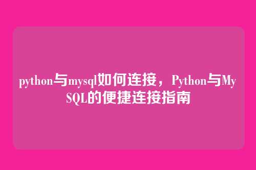 python与mysql如何连接，Python与MySQL的便捷连接指南