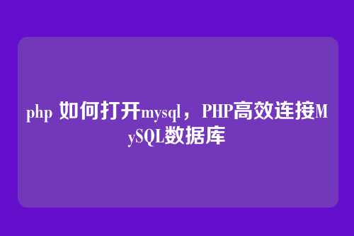 php 如何打开mysql，PHP高效连接MySQL数据库