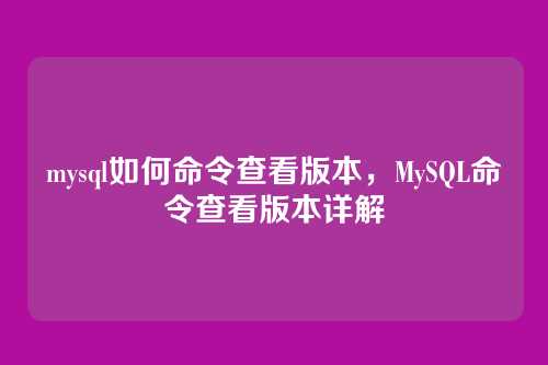 mysql如何命令查看版本，MySQL命令查看版本详解