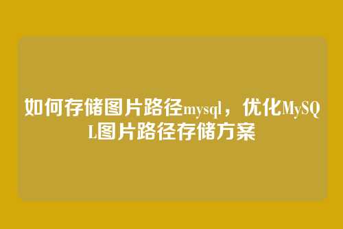 如何存储图片路径mysql,优化MySQL图片路径存储方案