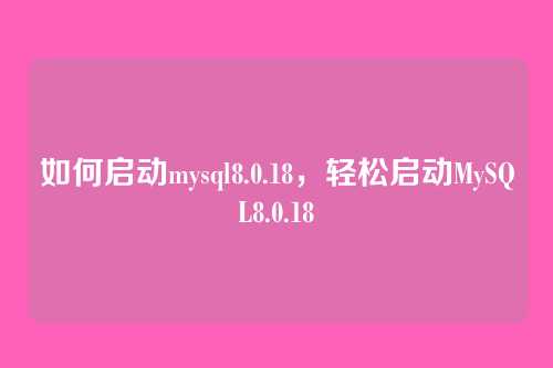 如何启动mysql8.0.18，轻松启动MySQL8.0.18