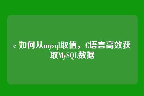 c 如何从mysql取值,C语言高效获取MySQL数据