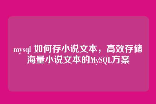 mysql 如何存小说文本,高效存储海量小说文本的MySQL方案