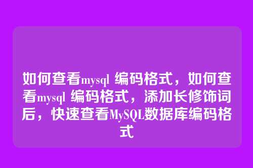 如何查看mysql 编码格式，如何查看mysql 编码格式，添加长修饰词后，快速查看MySQL数据库编码格式