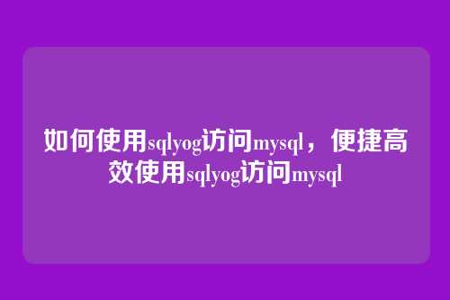 如何使用sqlyog访问mysql,便捷高效使用sqlyog访问mysql