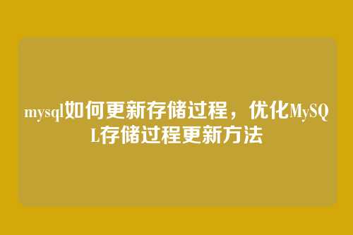 mysql如何更新存储过程,优化MySQL存储过程更新方法