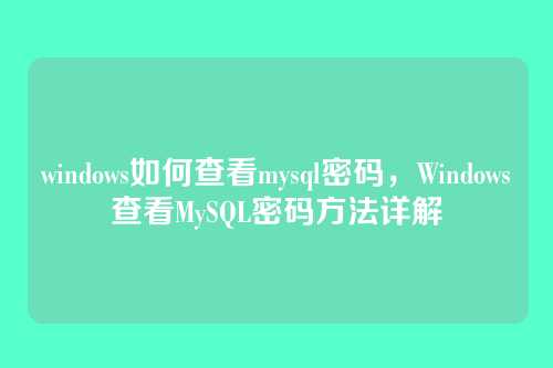 windows如何查看mysql密码,Windows查看MySQL密码方法详解