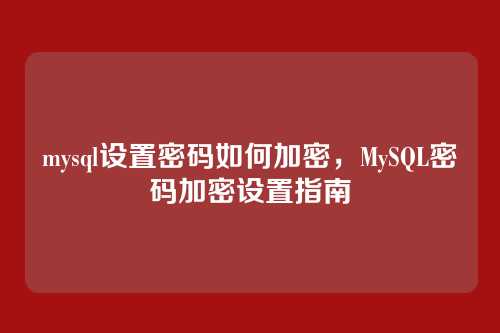 mysql设置密码如何加密,MySQL密码加密设置指南