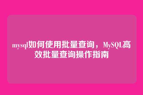 mysql如何使用批量查询,MySQL高效批量查询操作指南
